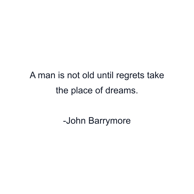 A man is not old until regrets take the place of dreams.