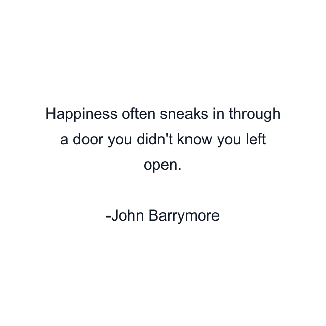 Happiness often sneaks in through a door you didn't know you left open.