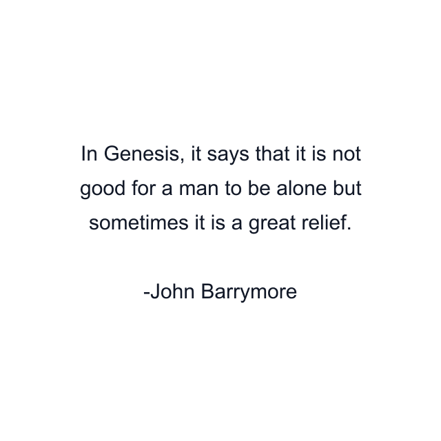 In Genesis, it says that it is not good for a man to be alone but sometimes it is a great relief.