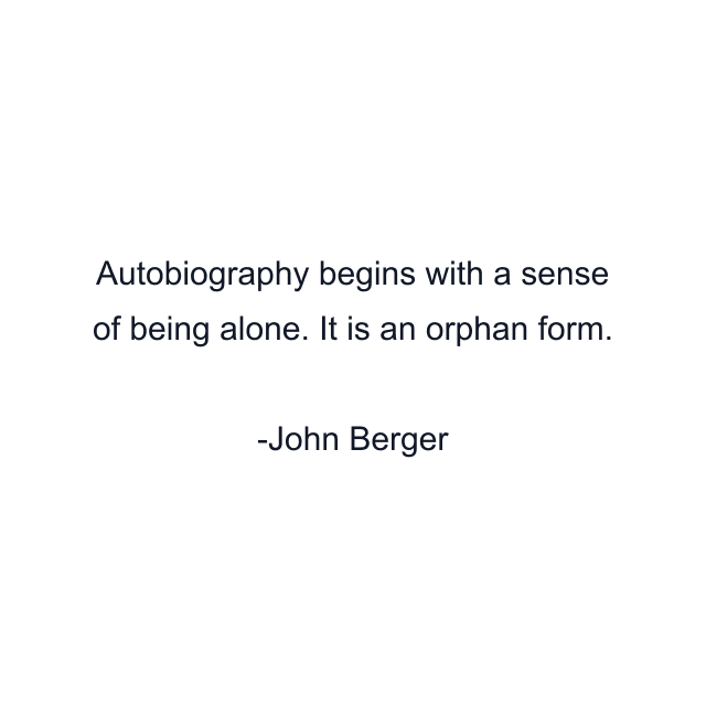 Autobiography begins with a sense of being alone. It is an orphan form.