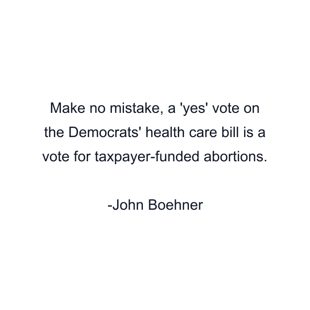 Make no mistake, a 'yes' vote on the Democrats' health care bill is a vote for taxpayer-funded abortions.