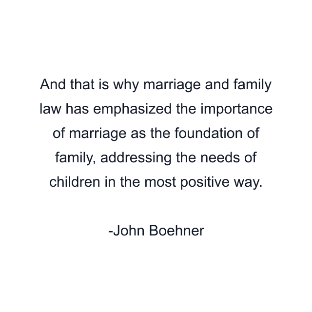 And that is why marriage and family law has emphasized the importance of marriage as the foundation of family, addressing the needs of children in the most positive way.