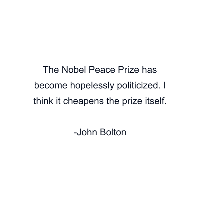 The Nobel Peace Prize has become hopelessly politicized. I think it cheapens the prize itself.