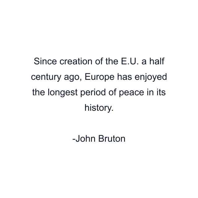 Since creation of the E.U. a half century ago, Europe has enjoyed the longest period of peace in its history.