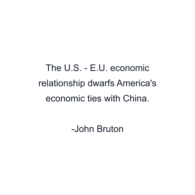 The U.S. - E.U. economic relationship dwarfs America's economic ties with China.