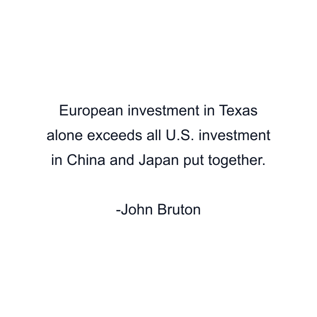 European investment in Texas alone exceeds all U.S. investment in China and Japan put together.