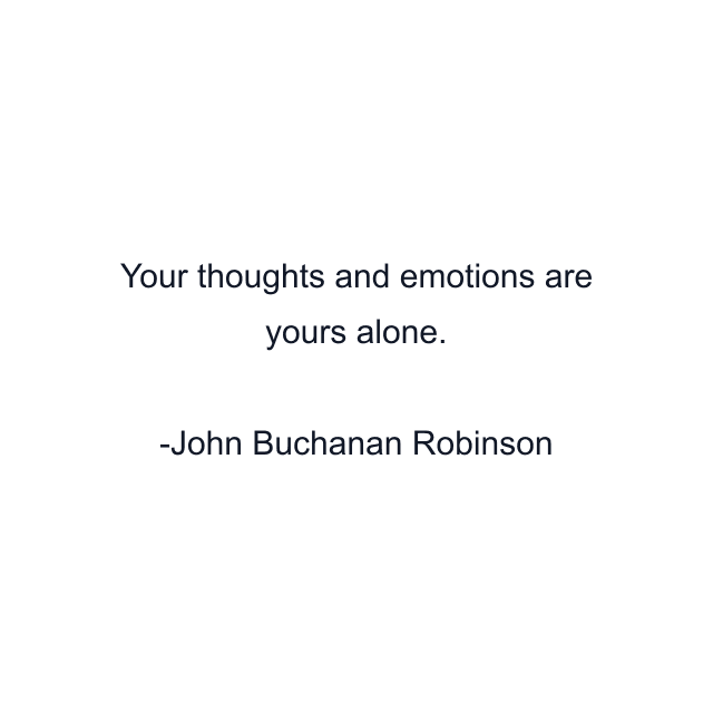 Your thoughts and emotions are yours alone.