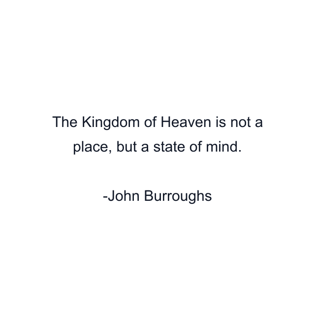 The Kingdom of Heaven is not a place, but a state of mind.