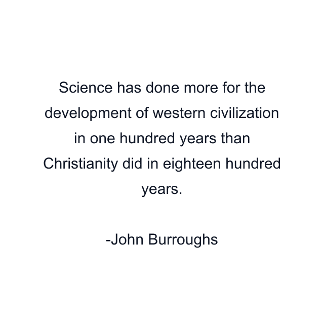 Science has done more for the development of western civilization in one hundred years than Christianity did in eighteen hundred years.