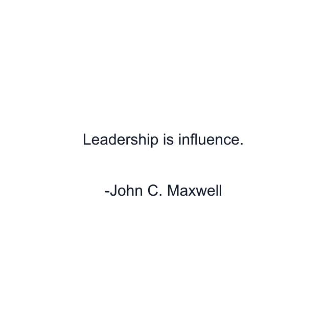 Leadership is influence.