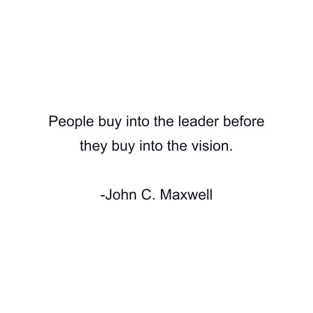 People buy into the leader before they buy into the vision.