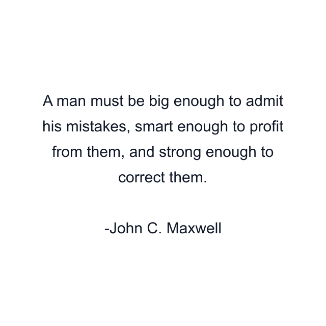 A man must be big enough to admit his mistakes, smart enough to profit from them, and strong enough to correct them.