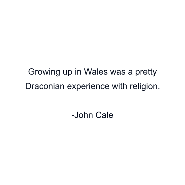 Growing up in Wales was a pretty Draconian experience with religion.