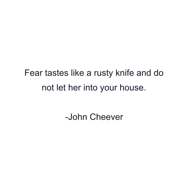 Fear tastes like a rusty knife and do not let her into your house.