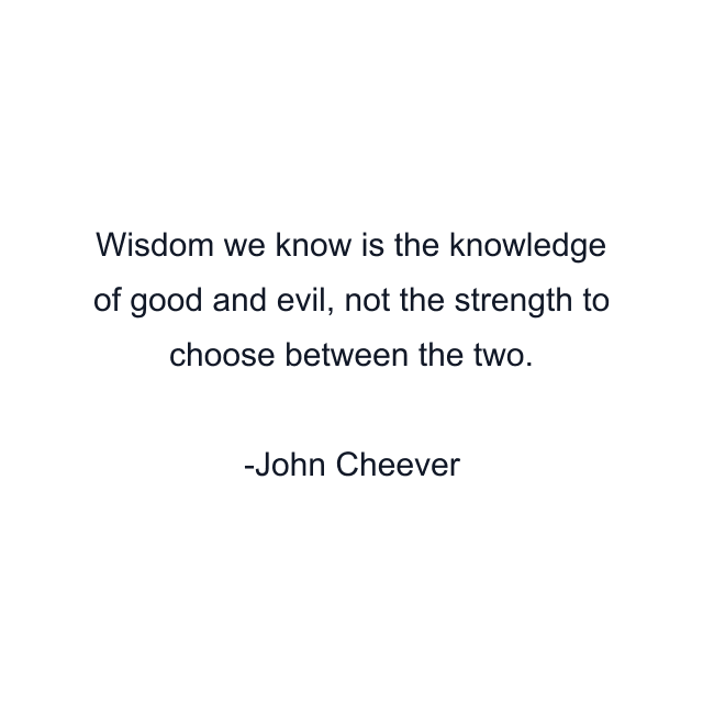 Wisdom we know is the knowledge of good and evil, not the strength to choose between the two.