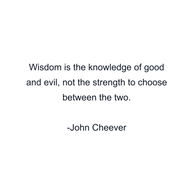 Wisdom is the knowledge of good and evil, not the strength to choose between the two.