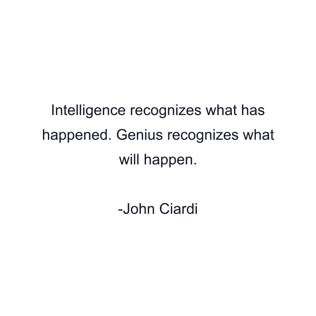 Intelligence recognizes what has happened. Genius recognizes what will happen.