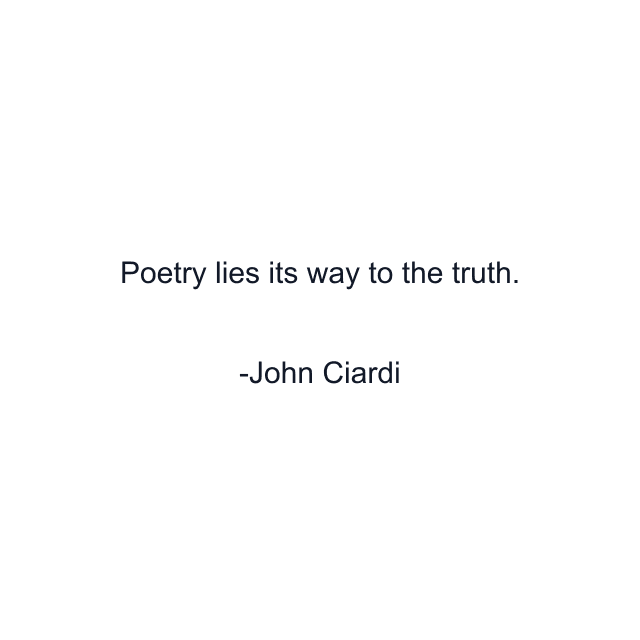 Poetry lies its way to the truth.