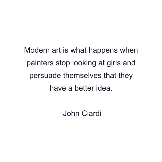 Modern art is what happens when painters stop looking at girls and persuade themselves that they have a better idea.