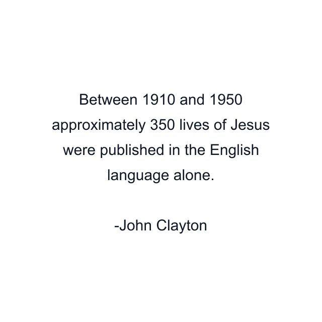 Between 1910 and 1950 approximately 350 lives of Jesus were published in the English language alone.