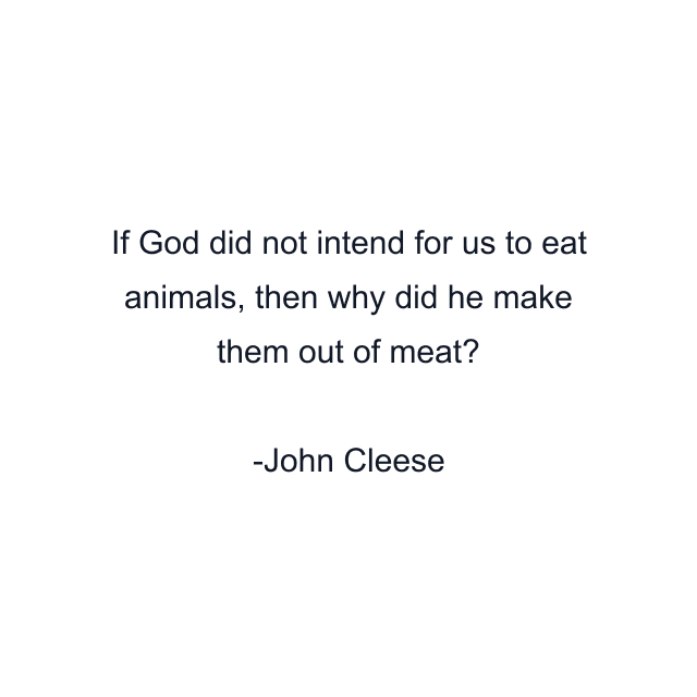 If God did not intend for us to eat animals, then why did he make them out of meat?