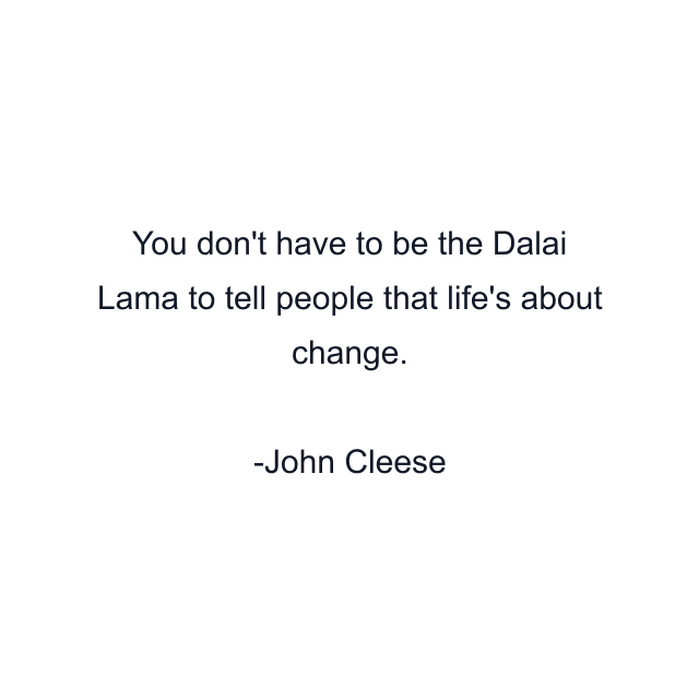 You don't have to be the Dalai Lama to tell people that life's about change.