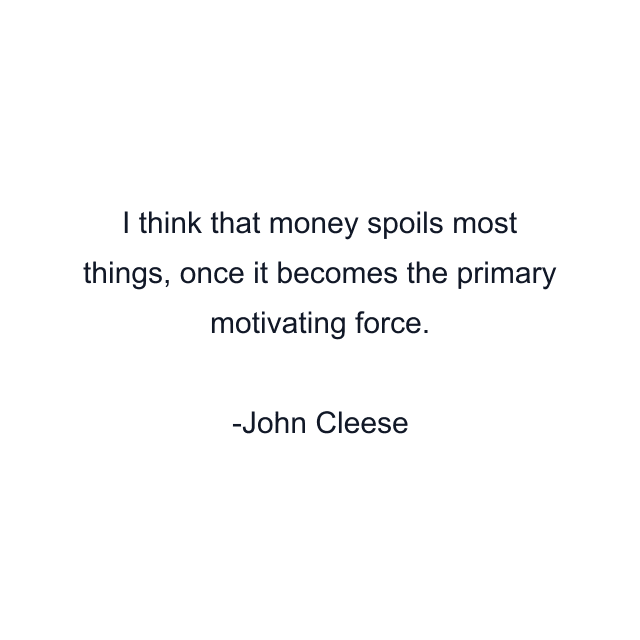 I think that money spoils most things, once it becomes the primary motivating force.