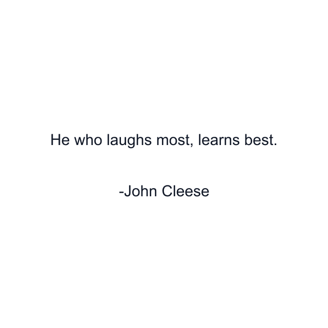 He who laughs most, learns best.