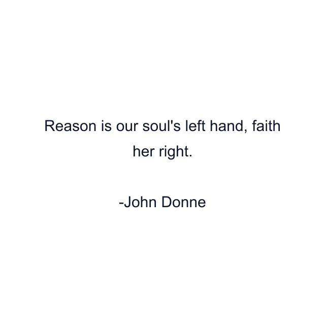 Reason is our soul's left hand, faith her right.