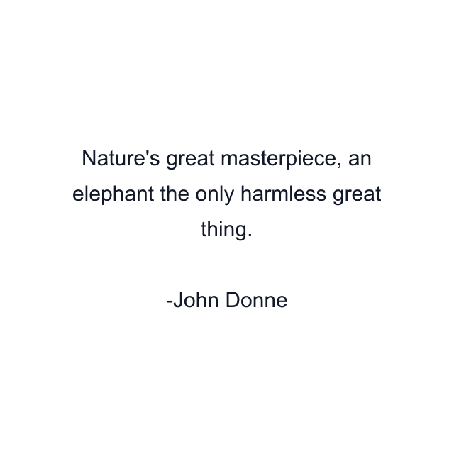 Nature's great masterpiece, an elephant the only harmless great thing.