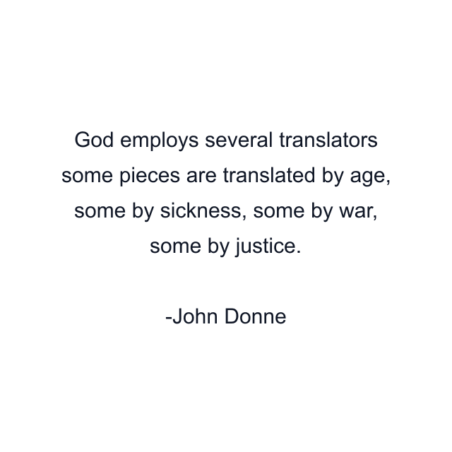 God employs several translators some pieces are translated by age, some by sickness, some by war, some by justice.