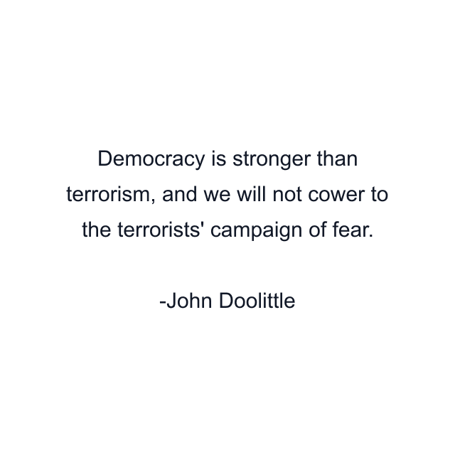 Democracy is stronger than terrorism, and we will not cower to the terrorists' campaign of fear.