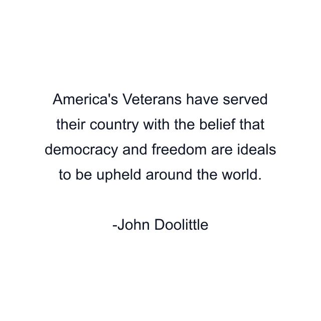 America's Veterans have served their country with the belief that democracy and freedom are ideals to be upheld around the world.