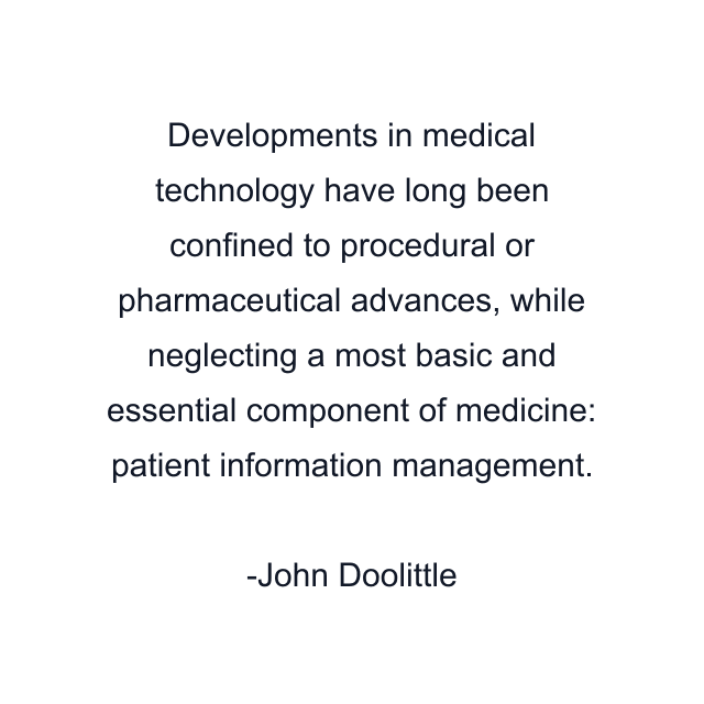 Developments in medical technology have long been confined to procedural or pharmaceutical advances, while neglecting a most basic and essential component of medicine: patient information management.