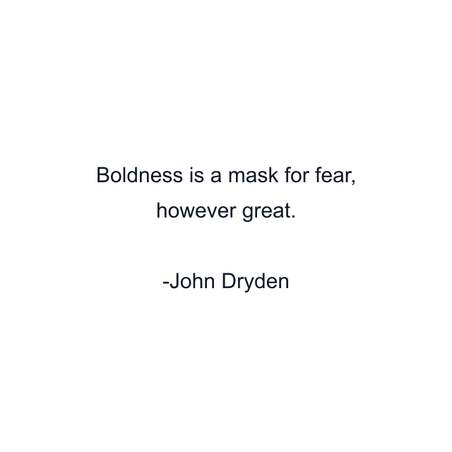 Boldness is a mask for fear, however great.