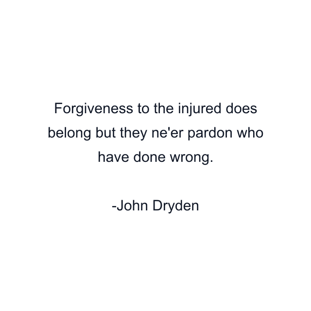 Forgiveness to the injured does belong but they ne'er pardon who have done wrong.