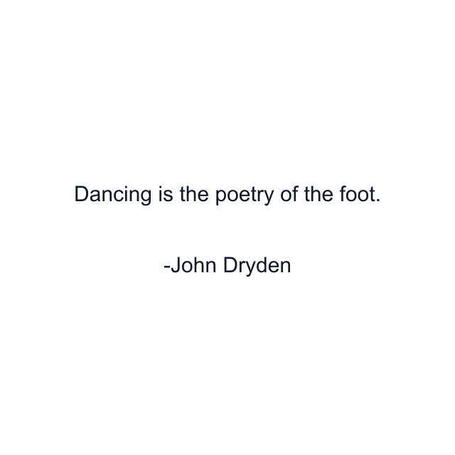 Dancing is the poetry of the foot.