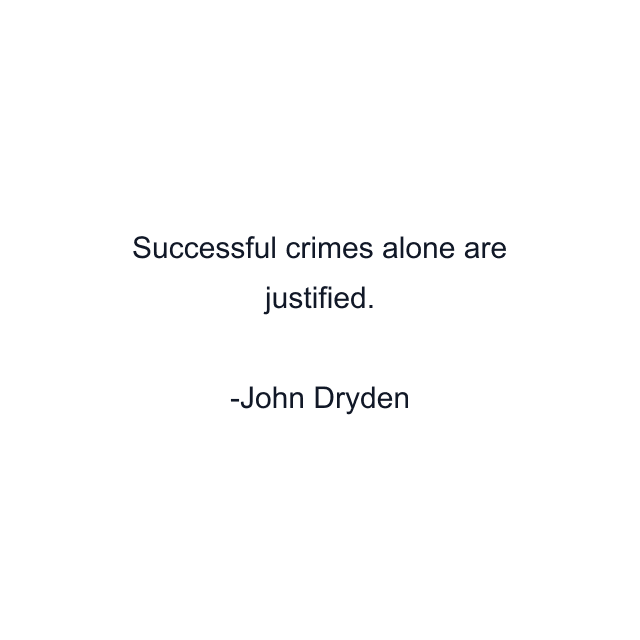 Successful crimes alone are justified.