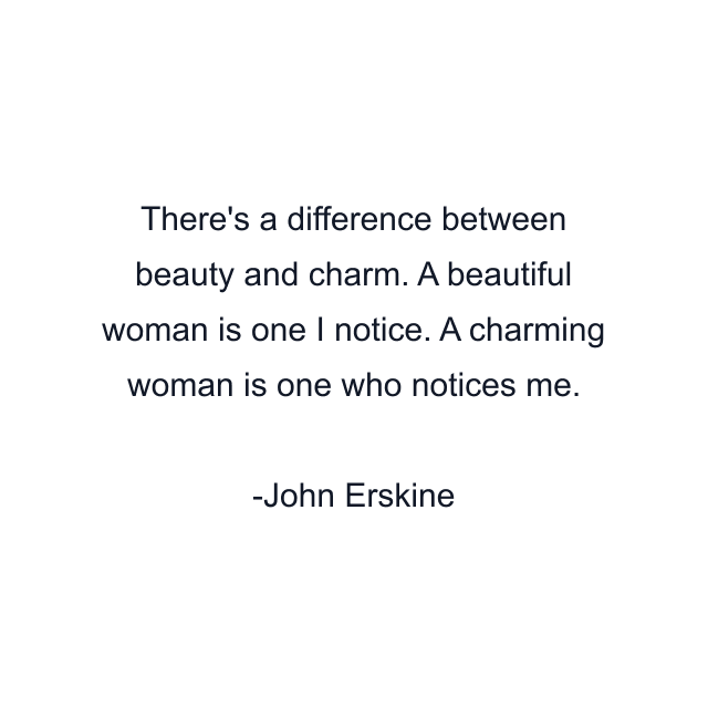 There's a difference between beauty and charm. A beautiful woman is one I notice. A charming woman is one who notices me.