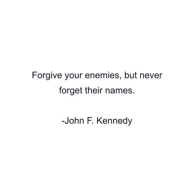 Forgive your enemies, but never forget their names.