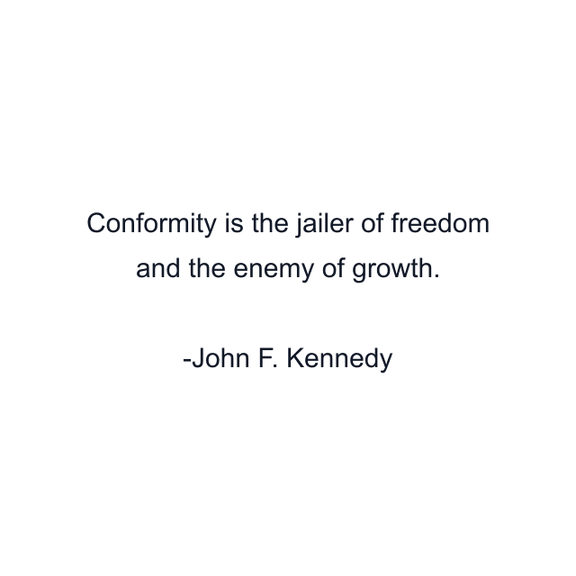 Conformity is the jailer of freedom and the enemy of growth.