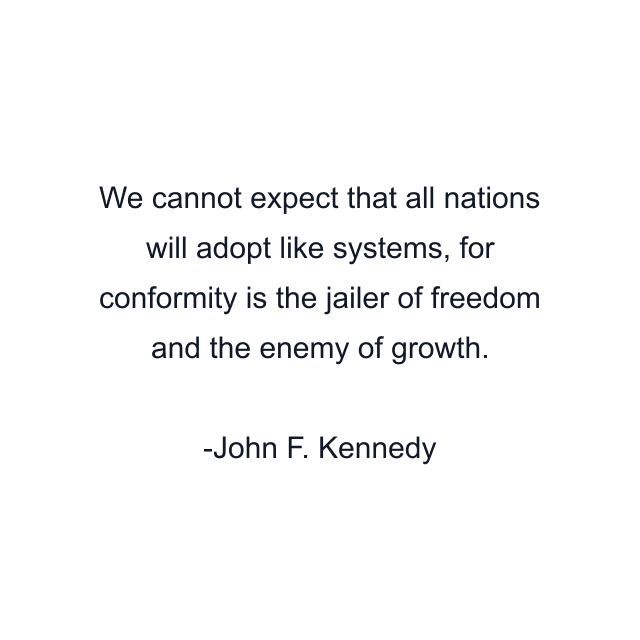 We cannot expect that all nations will adopt like systems, for conformity is the jailer of freedom and the enemy of growth.