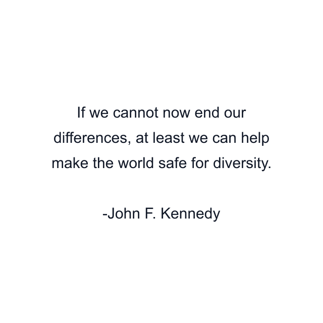 If we cannot now end our differences, at least we can help make the world safe for diversity.