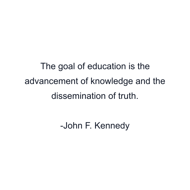 The goal of education is the advancement of knowledge and the dissemination of truth.