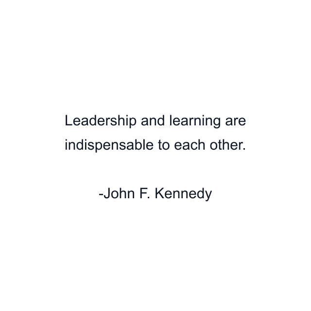 Leadership and learning are indispensable to each other.