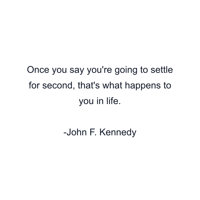 Once you say you're going to settle for second, that's what happens to you in life.