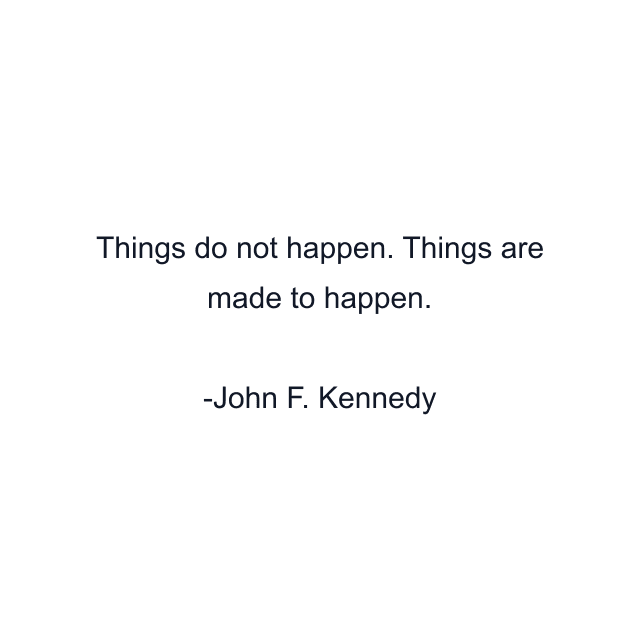 Things do not happen. Things are made to happen.