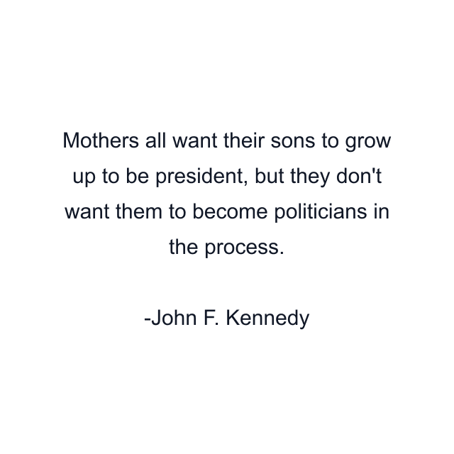 Mothers all want their sons to grow up to be president, but they don't want them to become politicians in the process.