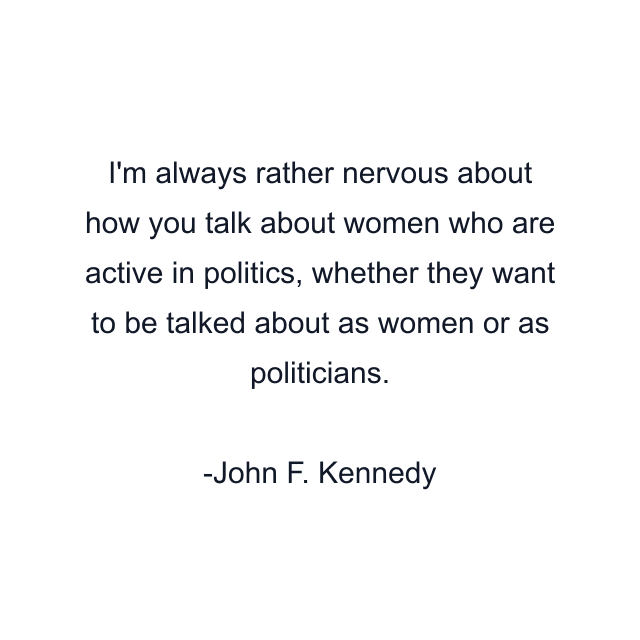 I'm always rather nervous about how you talk about women who are active in politics, whether they want to be talked about as women or as politicians.