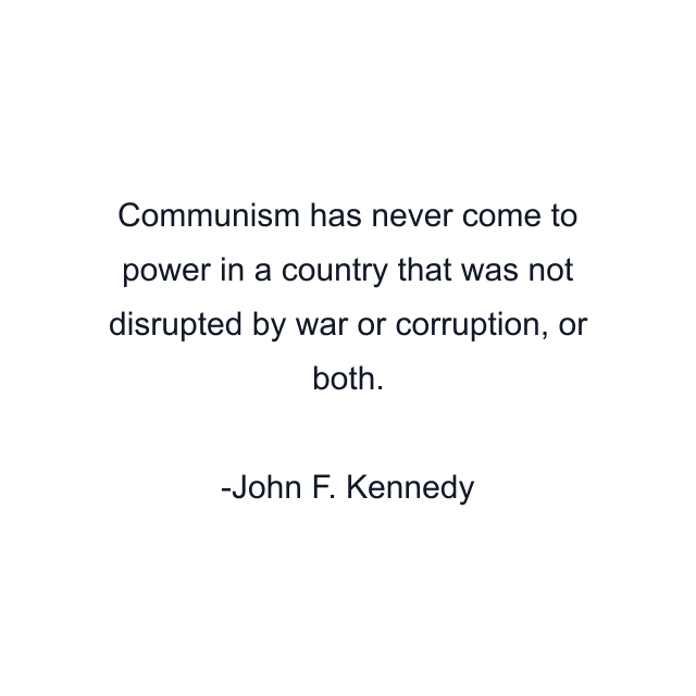 Communism has never come to power in a country that was not disrupted by war or corruption, or both.